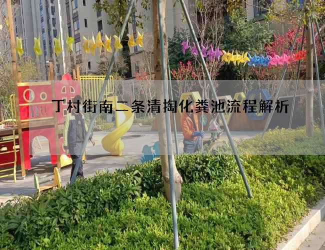 丁村街南二条清掏化粪池流程解析