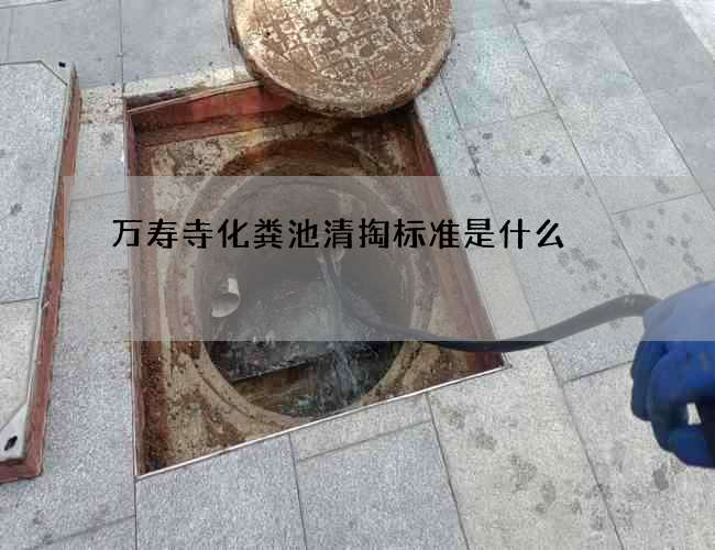 万寿寺化粪池清掏标准是什么 万寿寺化粪池清掏标准是什么