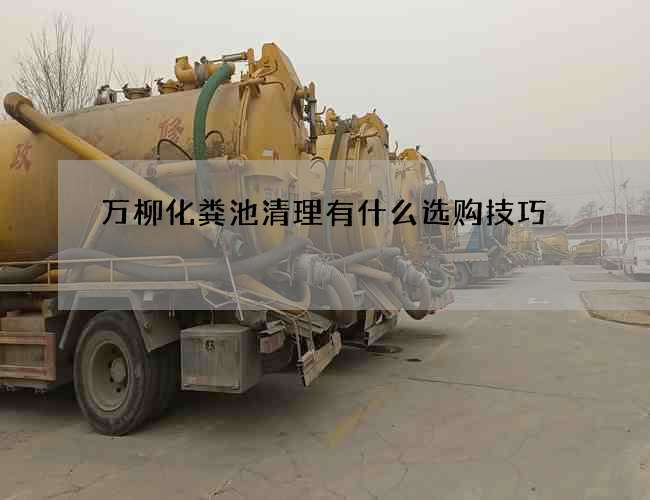 万柳化粪池清理有什么选购技巧
