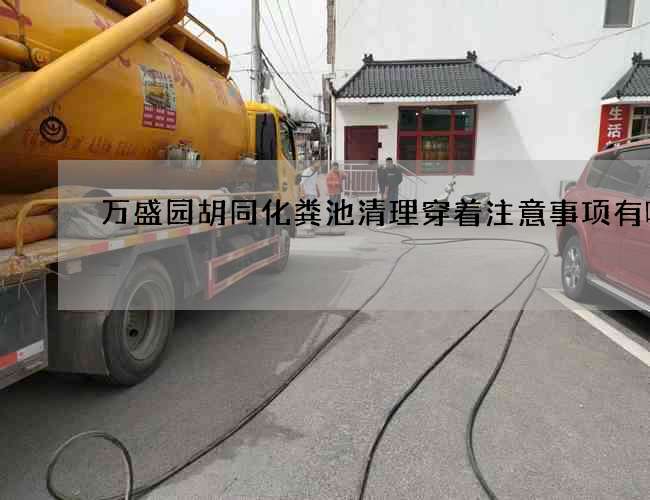 万盛园胡同化粪池清理穿着注意事项有哪些
