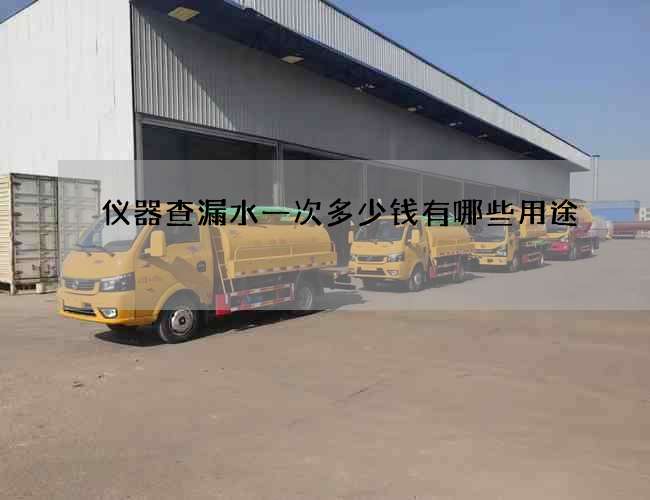 仪器查漏水一次多少钱有哪些用途