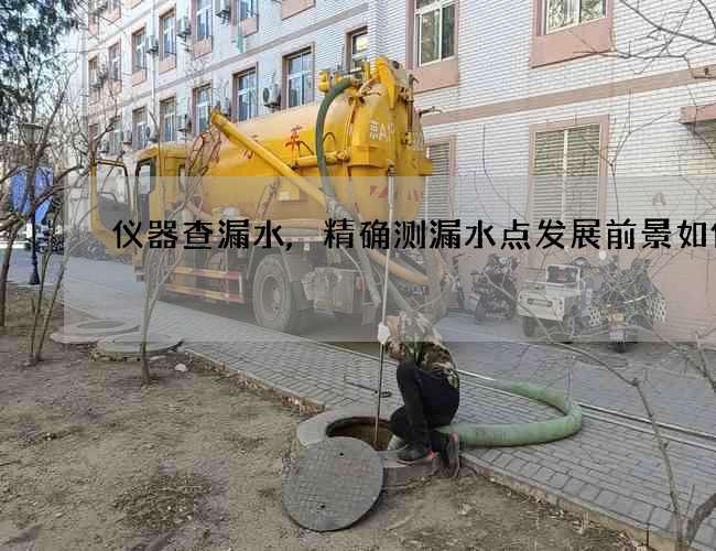 仪器查漏水,精确测漏水点发展前景如何