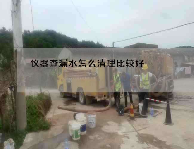 仪器查漏水怎么清理比较好?