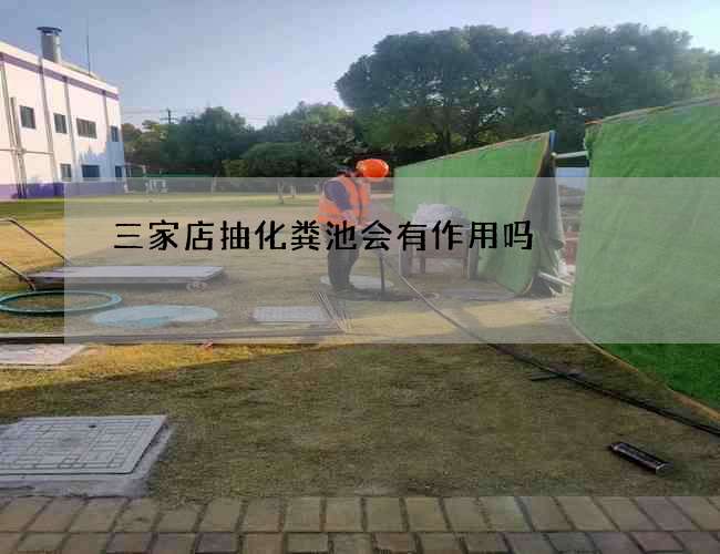 三家店抽化粪池会有作用吗