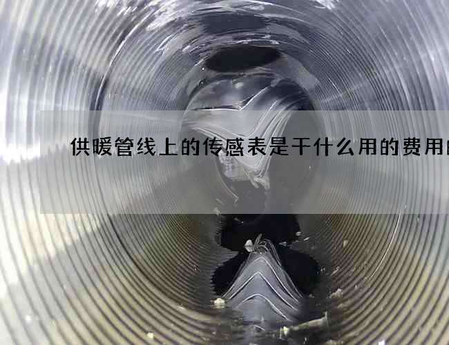 供暖管线上的传感表是干什么用的费用的
