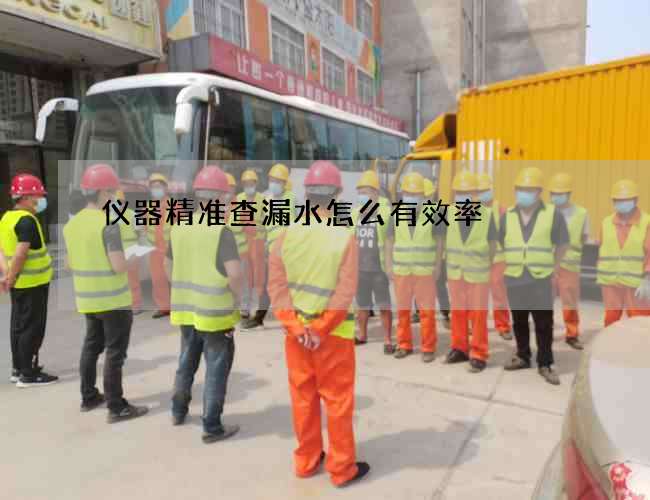 仪器精准查漏水怎么有效率