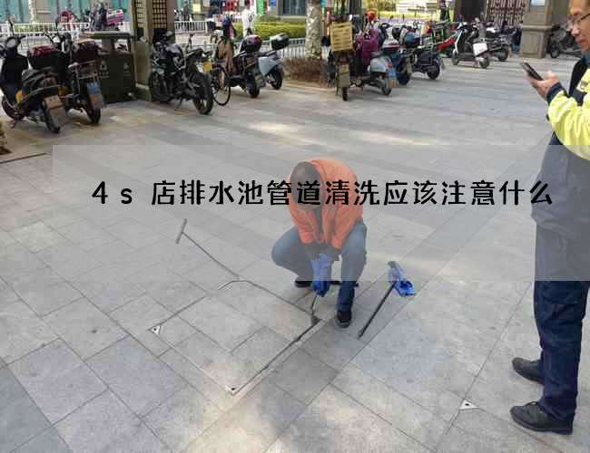 4s店排水池管道清洗应该注意什么?