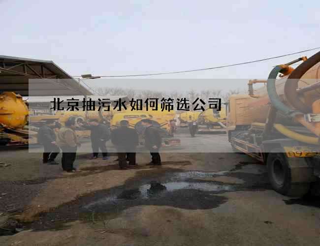 北京抽污水如何筛选公司