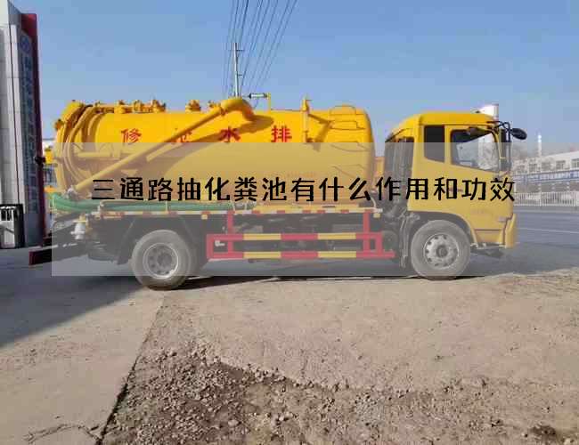 三通路抽化粪池有什么作用和功效