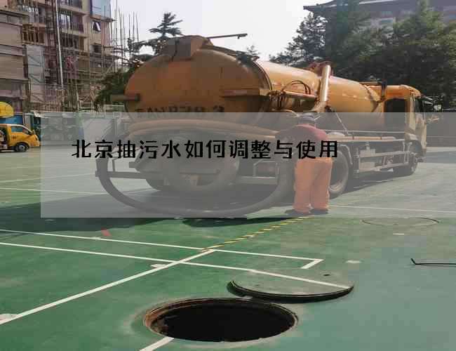 北京抽污水如何调整与使用