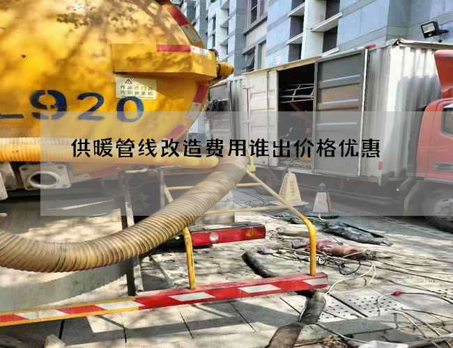 供暖管线改造费用谁出价格优惠