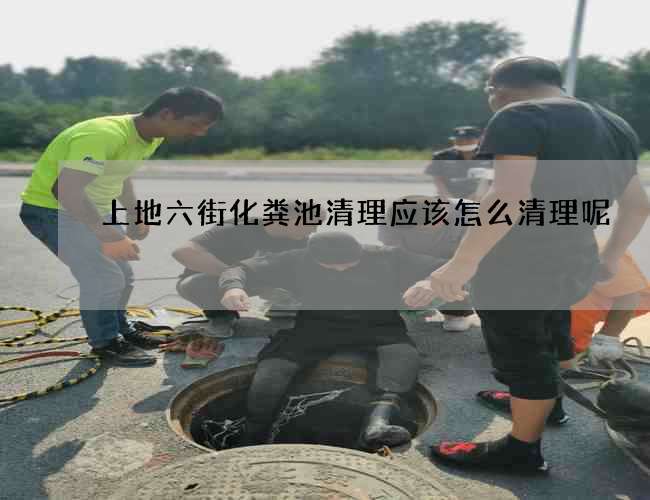 上地六街化粪池清理应该怎么清理呢?