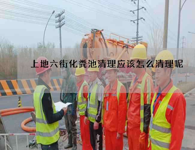 上地六街化粪池清理应该怎么清理呢?