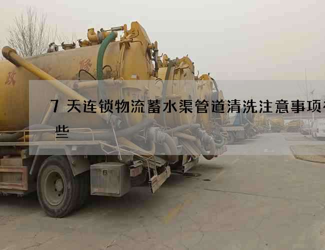 7天连锁物流蓄水渠管道清洗注意事项有哪些