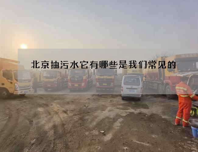 北京抽污水它有哪些是我们常见的
