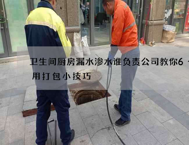 卫生间厨房漏水渗水谁负责公司教你6个实用打包小技巧