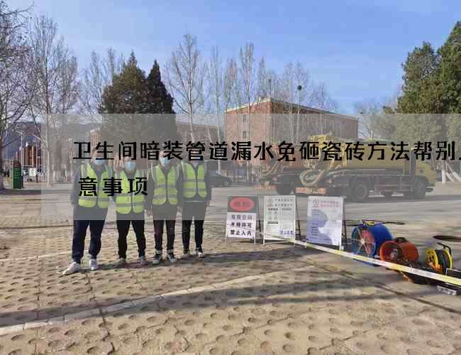 卫生间暗装管道漏水免砸瓷砖方法帮别人注意事项