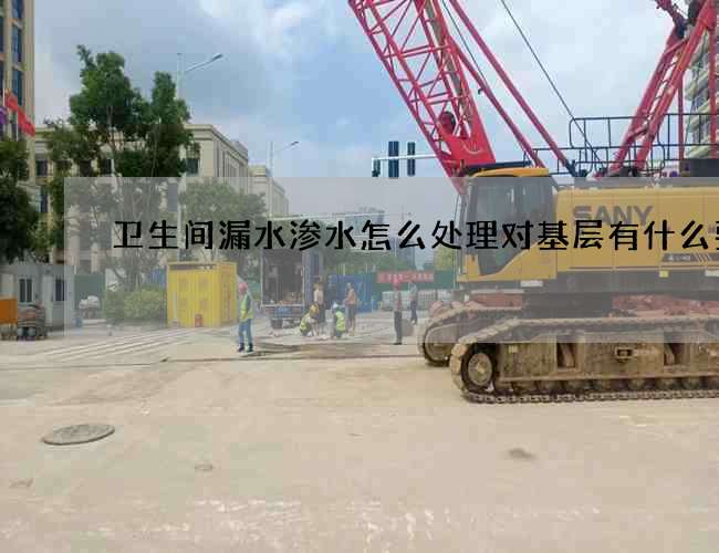 卫生间漏水渗水怎么处理对基层有什么要求