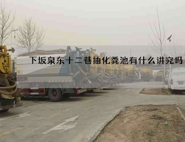 下坂泉东十二巷抽化粪池有什么讲究吗
