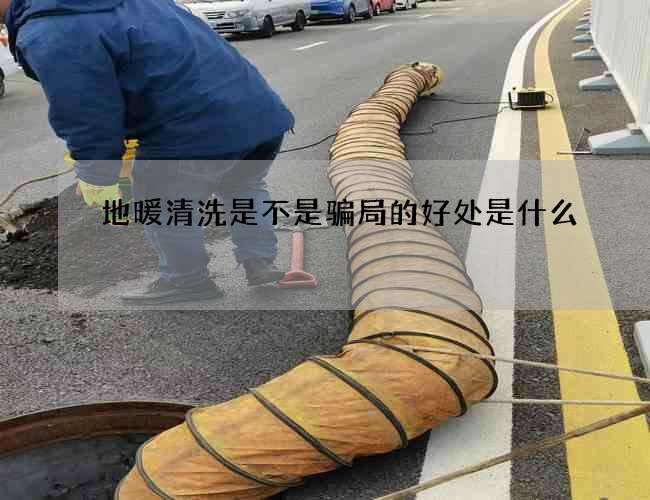 地暖清洗是不是骗局的好处是什么
