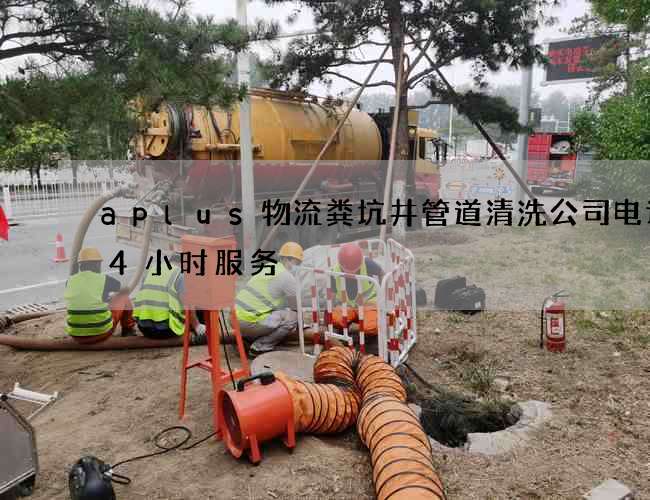 aplus物流粪坑井管道清洗公司电话24小时服务 aplus物流粪坑井管道清洗公司电话24小时服务