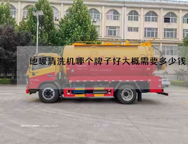 地暖清洗机哪个牌子好大概需要多少钱