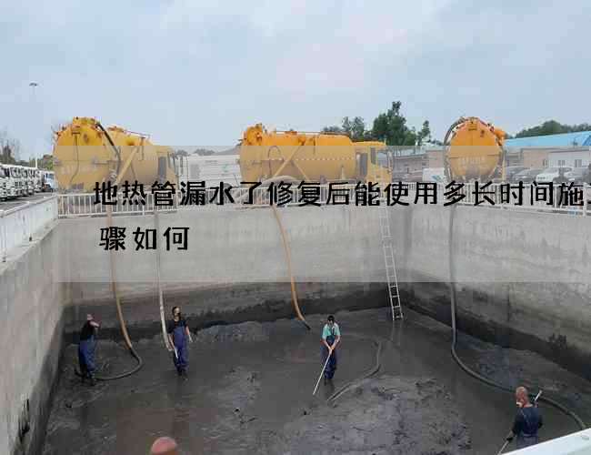 地热管漏水了修复后能使用多长时间施工步骤如何