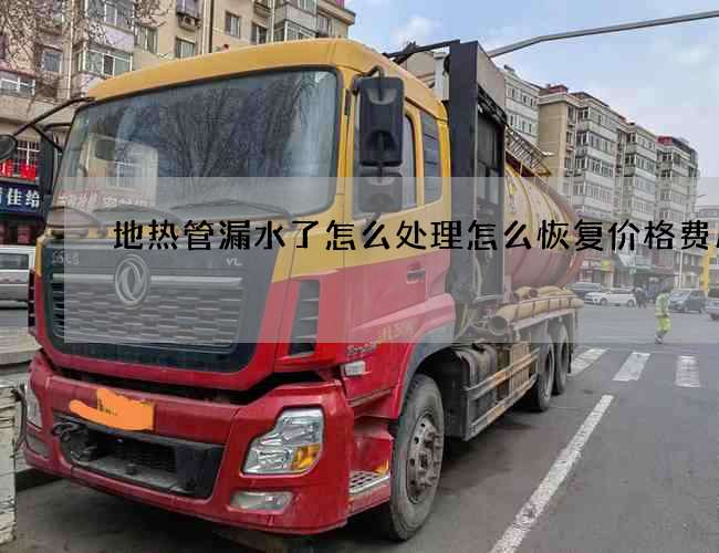 地热管漏水了怎么处理怎么恢复价格费用
