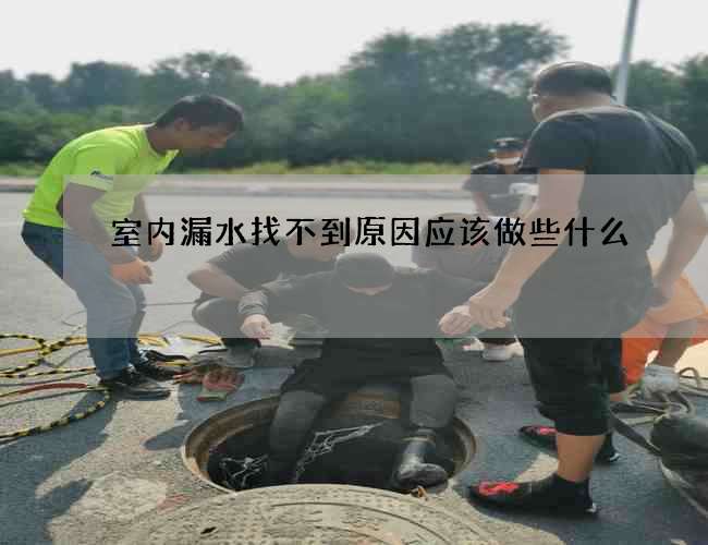 室内漏水找不到原因应该做些什么