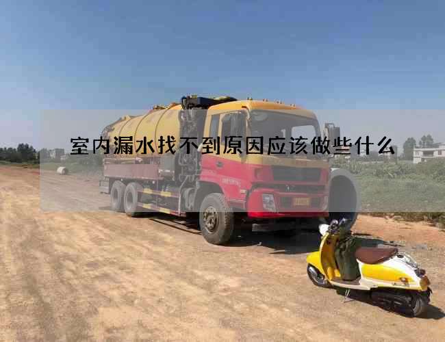 室内漏水找不到原因应该做些什么
