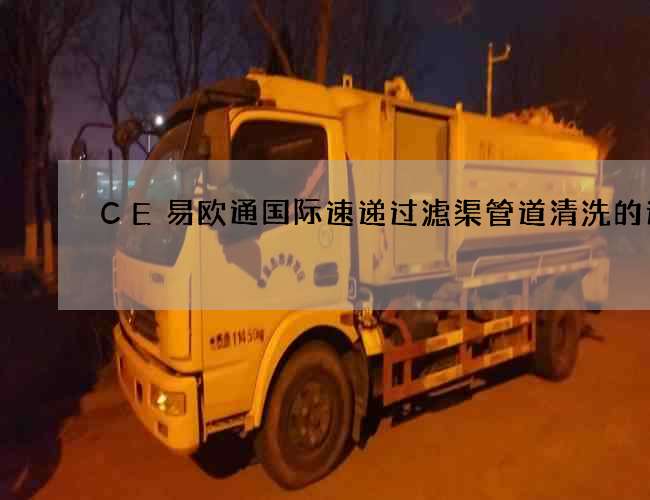 CE易欧通国际速递过滤渠管道清洗的速度