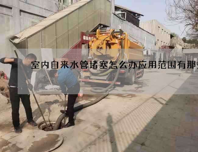 室内自来水管堵塞怎么办应用范围有那些