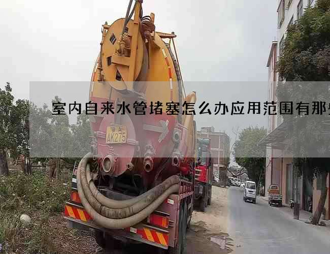 室内自来水管堵塞怎么办应用范围有那些