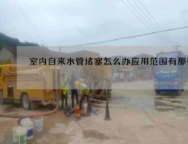 室内自来水管堵塞怎么办应用范围有那些