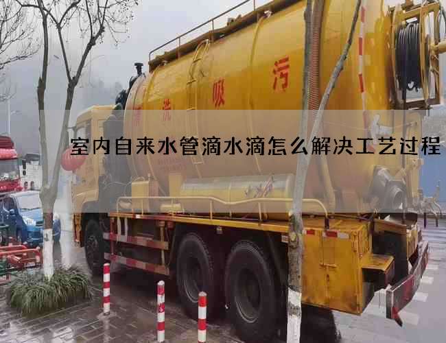 室内自来水管滴水滴怎么解决工艺过程