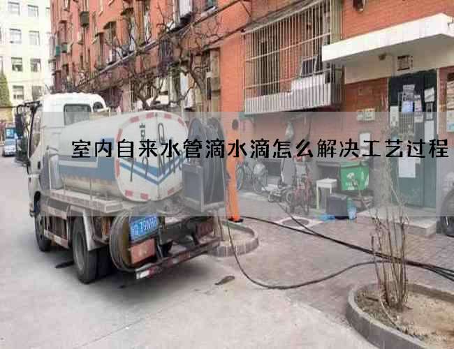 室内自来水管滴水滴怎么解决工艺过程