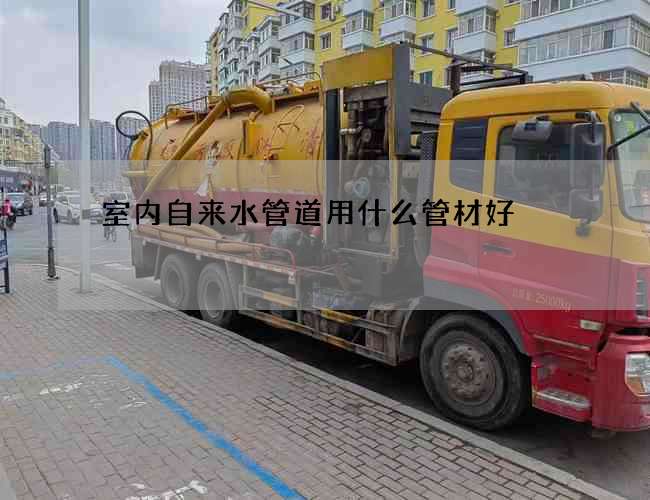 室内自来水管道用什么管材好?哪个