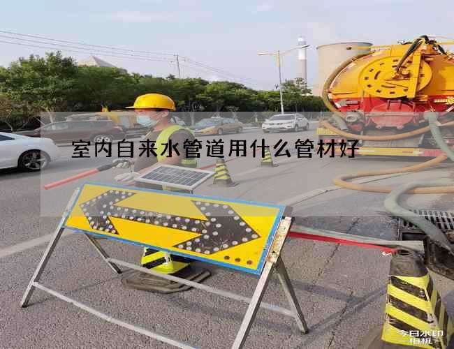 室内自来水管道用什么管材好?哪个