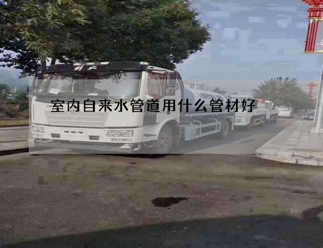 室内自来水管道用什么管材好?哪个