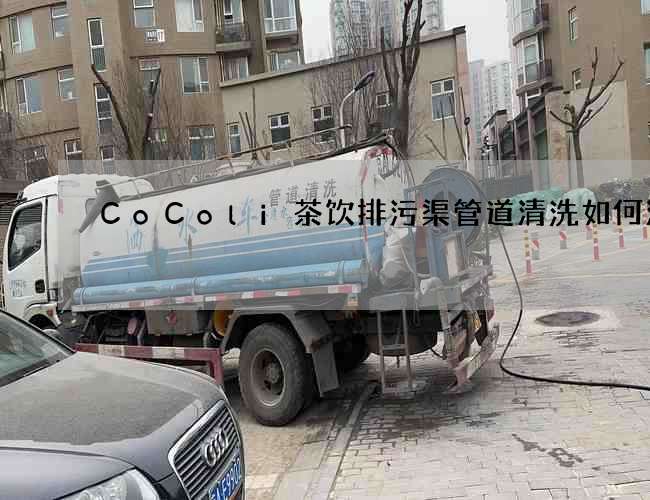 CoColi茶饮排污渠管道清洗如何清洗