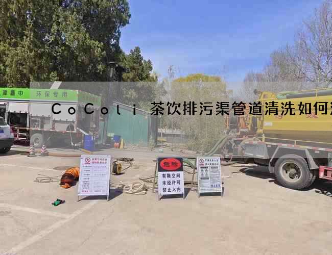 CoColi茶饮排污渠管道清洗如何清洗