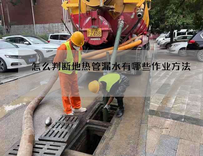 怎么判断地热管漏水有哪些作业方法