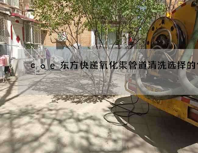 coe东方快递氧化渠管道清洗选择的优势