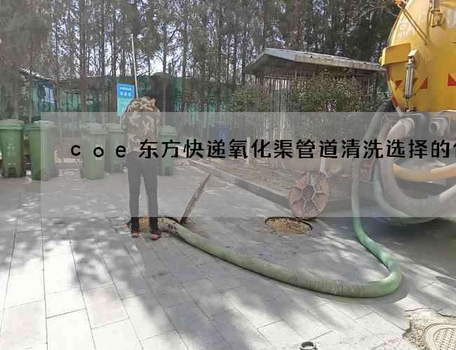 coe东方快递氧化渠管道清洗选择的优势