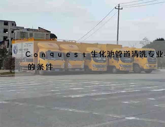 Conquest生化池管道清洗专业与否的条件
