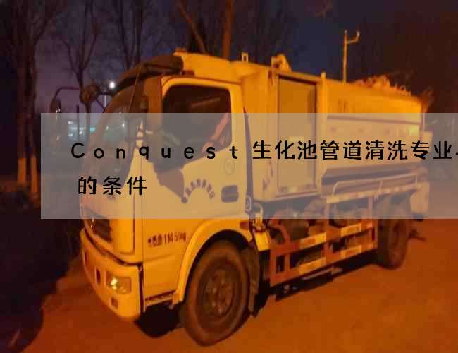 Conquest生化池管道清洗专业与否的条件