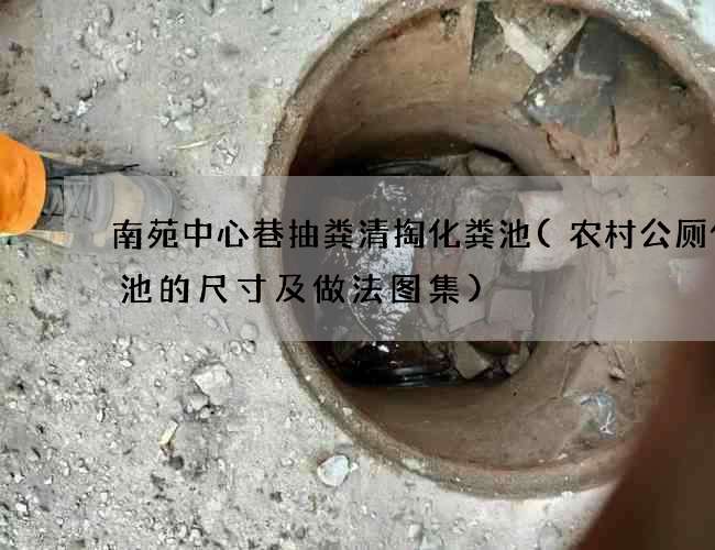 南苑中心巷抽粪清掏化粪池(农村公厕化粪池的尺寸及做法图集)
