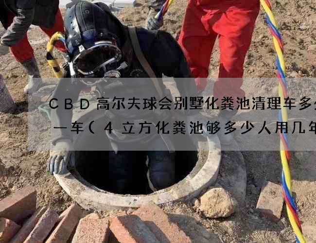 CBD高尔夫球会别墅化粪池清理车多少钱一车(4立方化粪池够多少人用几年)
