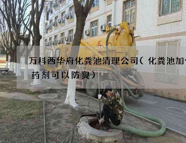 万科西华府化粪池清理公司(化粪池加什么药剂可以防臭)