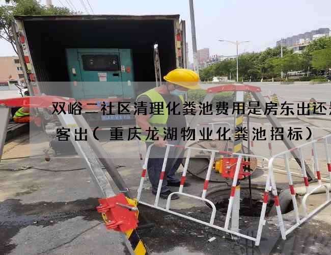 双峪二社区清理化粪池费用是房东出还是租客出(重庆龙湖物业化粪池招标)